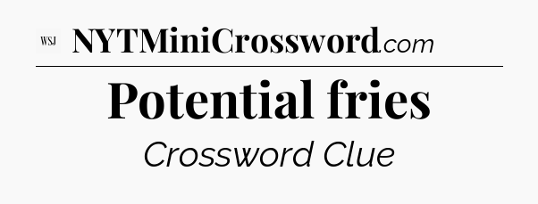 Potential fries - WSJ Crossword