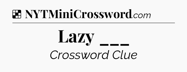 Solution: Lazy ___ - NYT Crossword