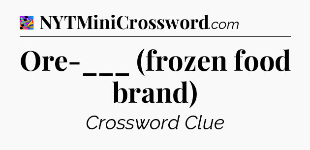 Ore-___ (frozen food brand) Crossword Clue
