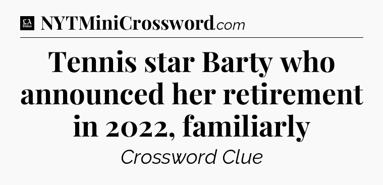 Tennis star Barty who announced her retirement in 2022, familiarly - LA Times Crossword