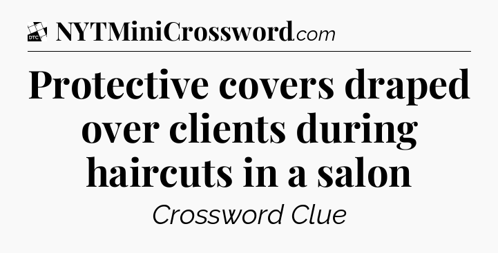 Protective covers draped over clients during haircuts in a salon - Daily Themed Classic Crossword