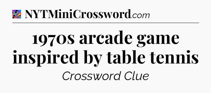 1970s arcade game inspired by table tennis Crossword Clue