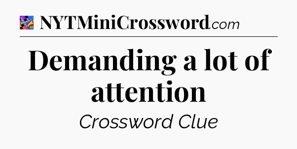 Demanding a lot of attention Crossword Clue
