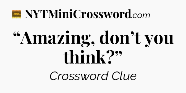 “Amazing, don’t you think?” - Eugene Sheffer Crossword