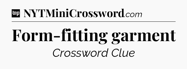 Form-fitting garment Crossword Clue