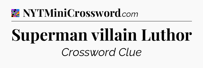 Superman villain Luthor Crossword Clue