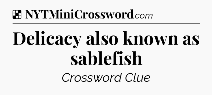 Solution: Delicacy also known as sablefish - NYT Crossword