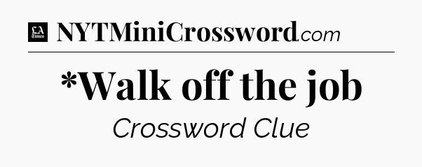 *Walk off the job - LA Times Crossword