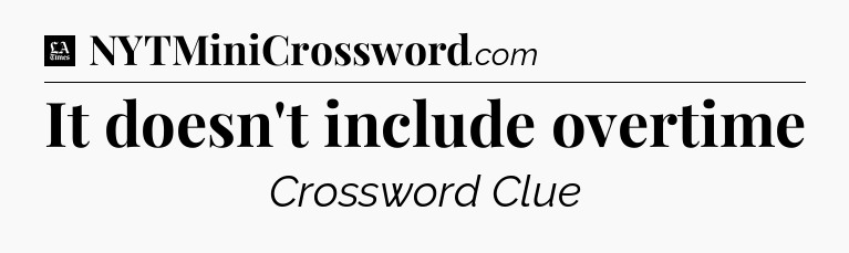 It doesn't include overtime - LA Times Crossword
