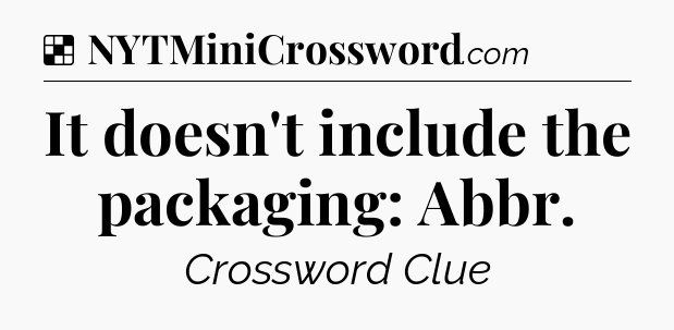 Solution: It doesn't include the packaging: Abbr - NYT Crossword