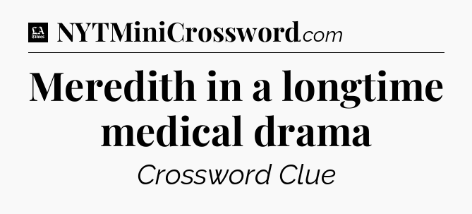 Meredith in a longtime medical drama - LA Times Crossword