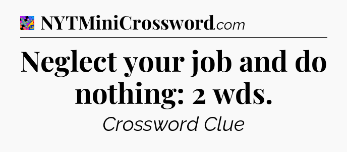 Neglect your job and do nothing: 2 wds Crossword Clue