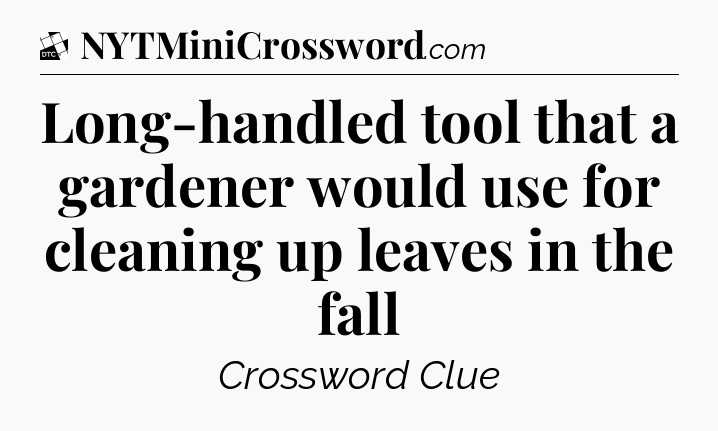Long-handled tool that a gardener would use for cleaning up leaves in the fall - Daily Themed Classic Crossword