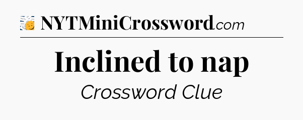 Inclined to nap - 7 Little Words