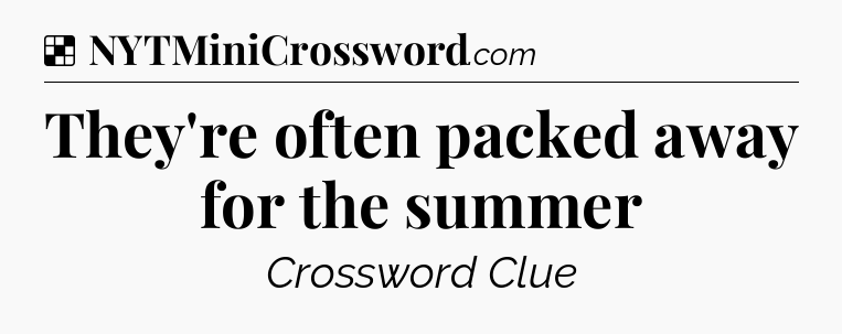 Solution: They're often packed away for the summer - NYT Crossword