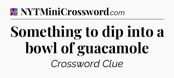 Something to dip into a bowl of guacamole Crossword Clue