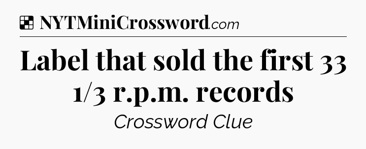 Solution: Label that sold the first 33 1/3 r.p.m. records - NYT Crossword