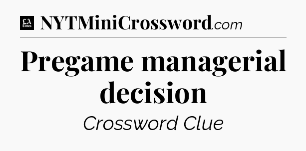 Pregame managerial decision - LA Times Crossword