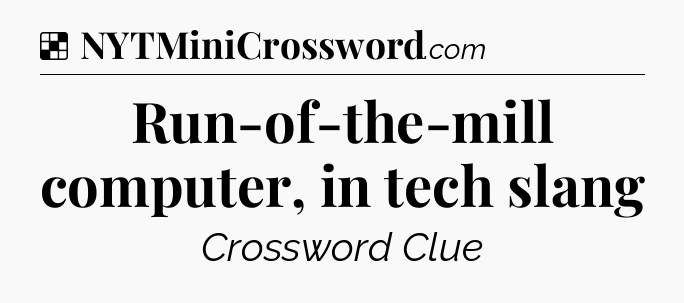 Solution: Run-of-the-mill computer, in tech slang - NYT Crossword