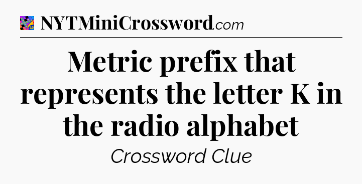 Metric prefix that represents the letter K in the radio alphabet Crossword Clue