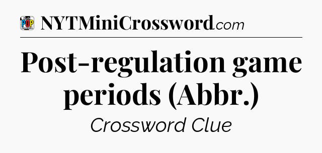 Post-regulation game periods (Abbr.) Crossword Clue