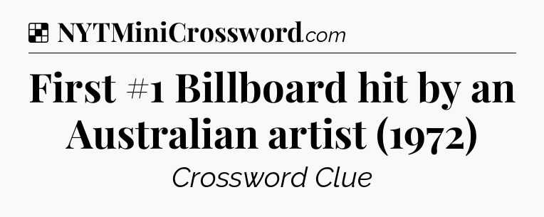 Solution: First #1 Billboard hit by an Australian artist (1972) - NYT Crossword