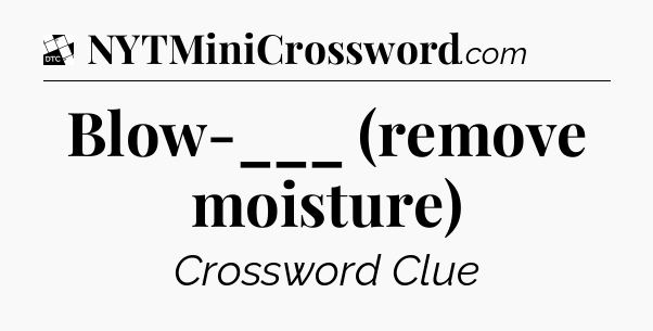 Blow-___ (remove moisture) - Daily Themed Classic Crossword