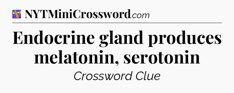 Endocrine gland produces melatonin, serotonin Codycross