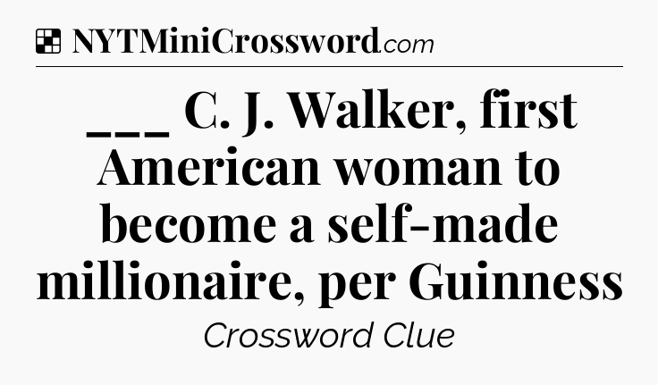 Solution: ___ C. J. Walker, first American woman to become a self-made millionaire, per Guinness - NYT Crossword