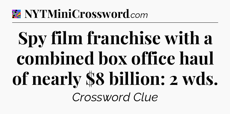 Spy film franchise with a combined box office haul of nearly $8 billion: 2 wds Crossword Clue