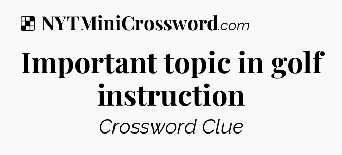 Solution: Important topic in golf instruction - NYT Crossword
