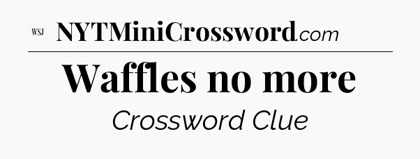 Waffles no more - WSJ Crossword