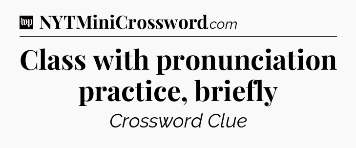 Class with pronunciation practice, briefly Crossword Clue