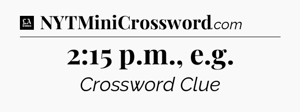 2:15 p.m., e.g - LA Times Crossword