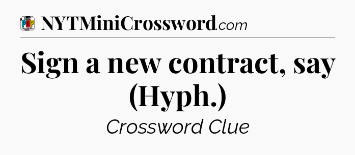 Sign a new contract, say (Hyph.) Crossword Clue