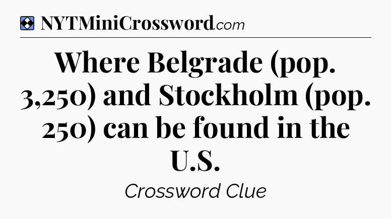 Solution: Where Belgrade (pop. 3,250) and Stockholm (pop. 250) can be found in the U.S - NYT Mini Crossword