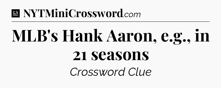 MLB's Hank Aaron, e.g., in 21 seasons - LA Times Crossword