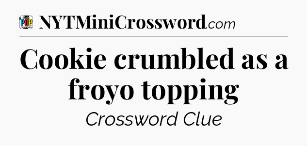 Cookie crumbled as a froyo topping Crossword Clue