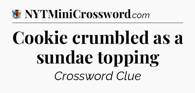 Cookie crumbled as a sundae topping Crossword Clue