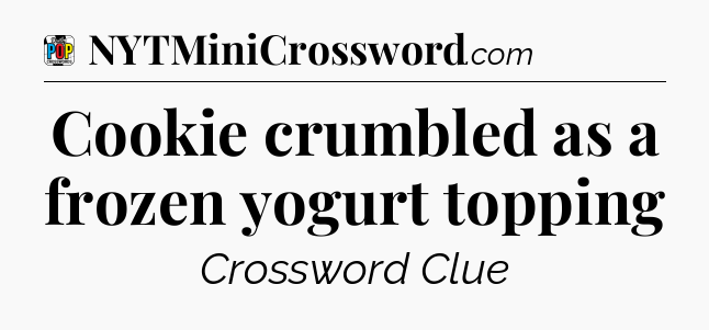 Cookie crumbled as a frozen yogurt topping Crossword Clue