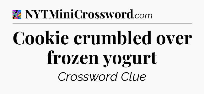 Cookie crumbled over frozen yogurt Crossword Clue