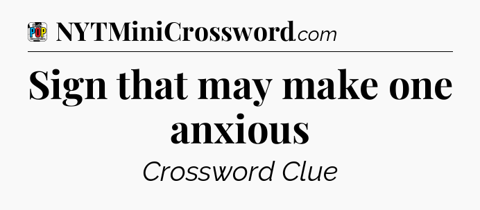Sign that may make one anxious Crossword Clue