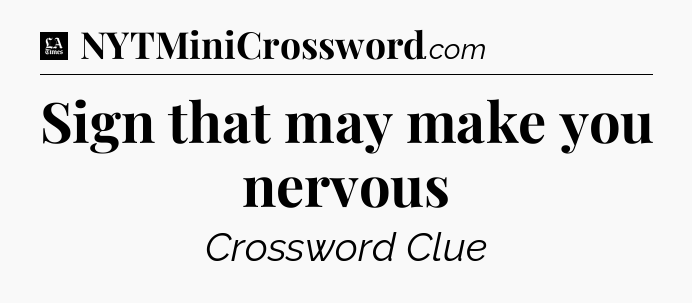 Sign that may make you nervous - LA Times Crossword