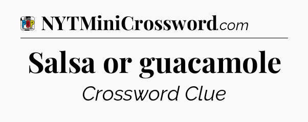 Salsa or guacamole Crossword Clue