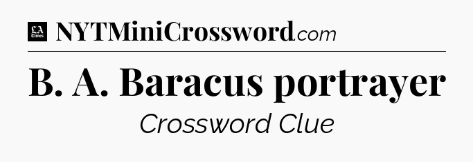 B. A. Baracus portrayer - LA Times Crossword