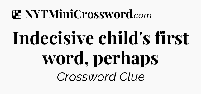 Solution: Indecisive child's first word, perhaps - NYT Crossword