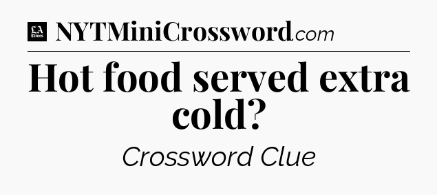 Hot food served extra cold - LA Times Crossword