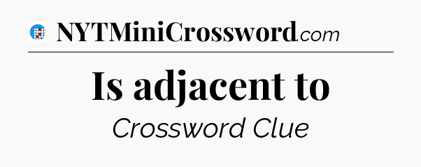 Is adjacent to Crossword Clue