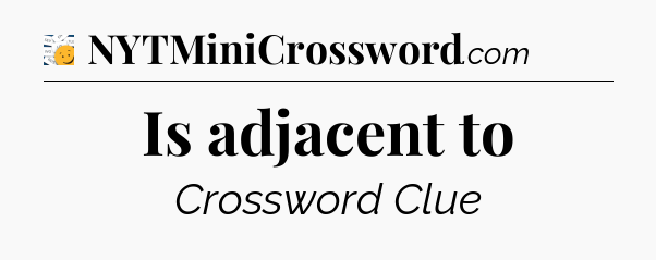 Is adjacent to - 7 Little Words