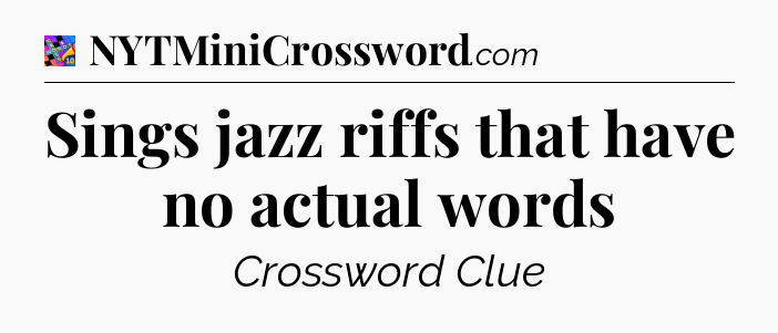 Sings jazz riffs that have no actual words Crossword Clue